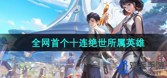 《王者荣耀》全网首见十连绝世英雄解析