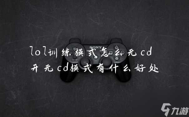 《英雄联盟训练模式无CD技巧解析》