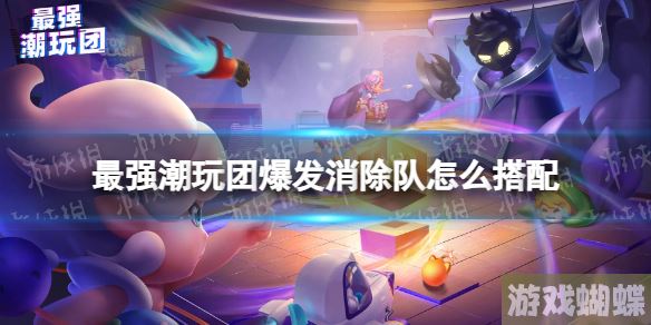 最強潮玩團戰術攻略：爆發型消滅隊陣容推薦