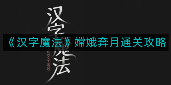 《揭秘汉字奥秘：嫦娥奔月攻略解析》