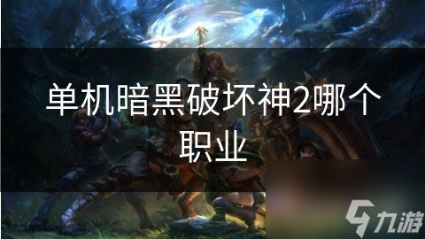 探索暗黑破坏神2：单机游戏中的职业选择指南
