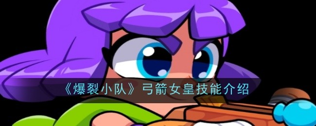 《弓箭女皇技能详解：爆裂小队成员特技全面解析》