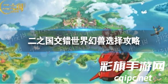 《二之国交错世界幻兽选择全攻略》