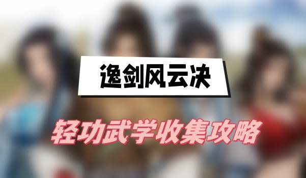 《轻松掌握逸剑风云决：轻功武学收集全攻略》