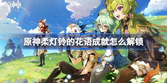 原神柔灯铃花语解锁方法揭秘
