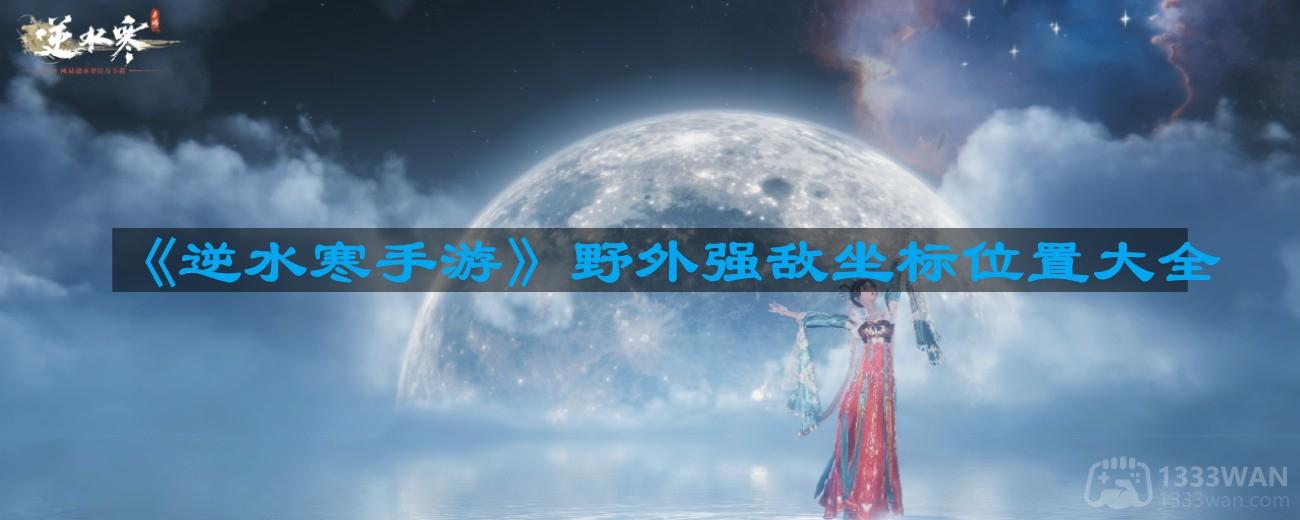 《逆水寒手游》野外强敌分布图及坐标攻略汇总