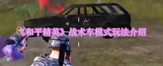 《和平精英》全新战术车玩法详解：掌握技巧，称霸战场