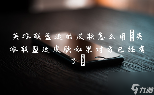 《如何使用英雄联盟赠送的皮肤》