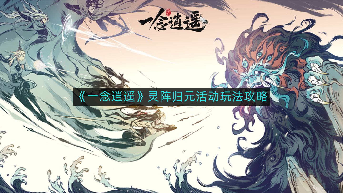 《逍遥一念：揭秘灵阵归元活动精彩玩法攻略》