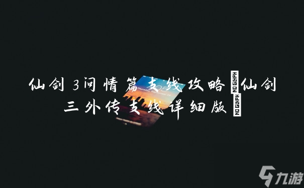 《仙剑3问情篇》详尽支线任务攻略揭秘