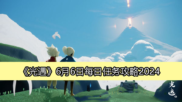 《光遇》6月6日每日任务指南及攻略解析