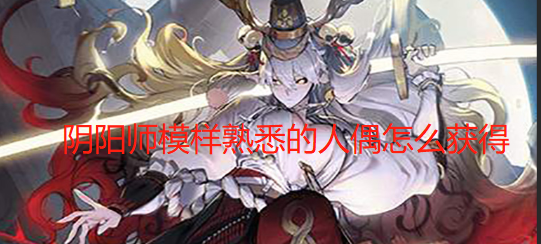 探索阴阳师人偶：熟悉模样的获取方法全解析