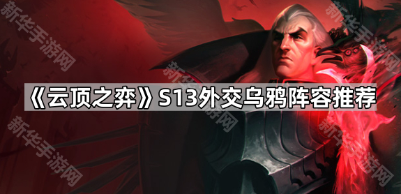 《云顶之弈》S13乌鸦外交阵容攻略推荐