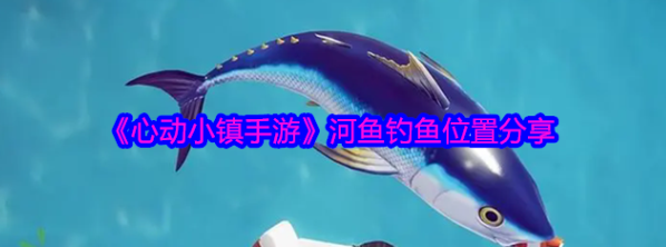 心动小镇手游河鱼钓鱼地点详解